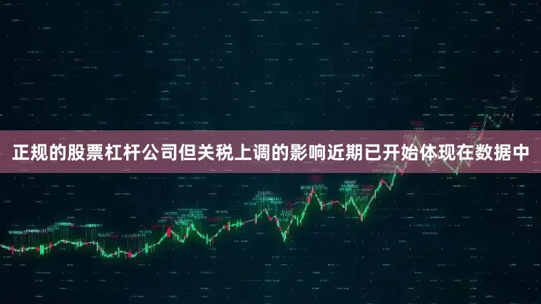 正规的股票杠杆公司但关税上调的影响近期已开始体现在数据中
