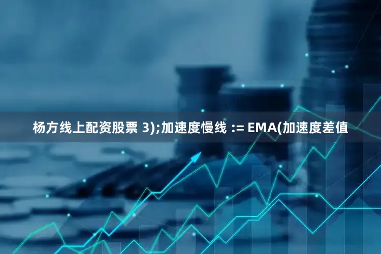 杨方线上配资股票 3);加速度慢线 := EMA(加速度差值