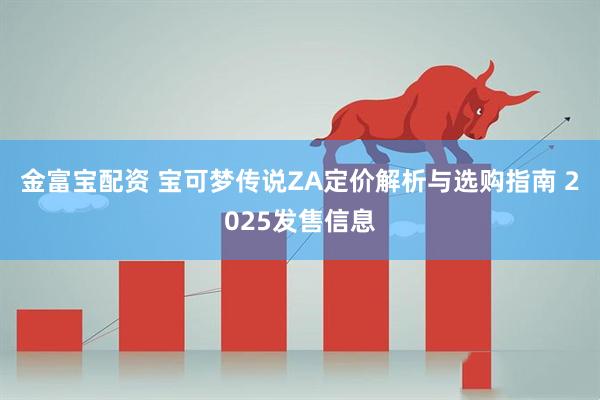 金富宝配资 宝可梦传说ZA定价解析与选购指南 2025发售信息
