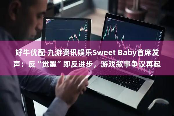 好牛优配 九游资讯娱乐Sweet Baby首席发声：反“觉醒”即反进步，游戏叙事争议再起