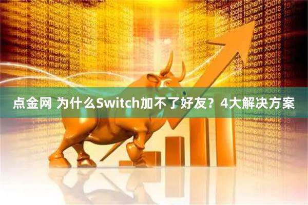 点金网 为什么Switch加不了好友？4大解决方案