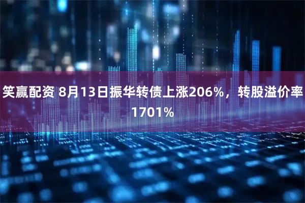 笑赢配资 8月13日振华转债上涨206%,转股溢价率1701%