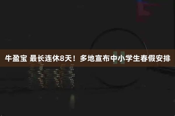 牛盈宝 最长连休8天！多地宣布中小学生春假安排