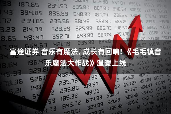 富途证券 音乐有魔法, 成长有回响! 《毛毛镇音乐魔法大作战》温暖上线