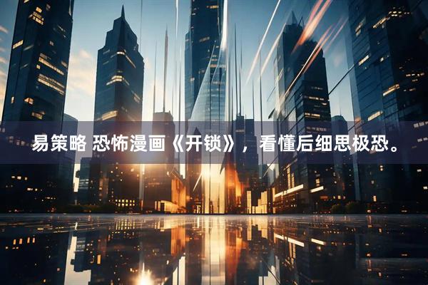 易策略 恐怖漫画《开锁》，看懂后细思极恐。