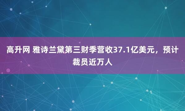 高升网 雅诗兰黛第三财季营收37.1亿美元，预计裁员近万人