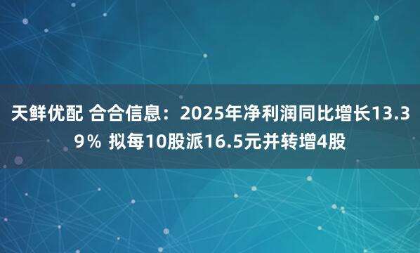 天鲜优配 合合信息：2025年净利润同比增长13.39％ 拟每10股派16.5元并转增4股
